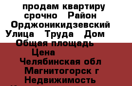 продам квартиру срочно › Район ­ Орджоникидзевский › Улица ­ Труда › Дом ­ 14 › Общая площадь ­ 33 › Цена ­ 920 000 - Челябинская обл., Магнитогорск г. Недвижимость » Квартиры продажа   . Челябинская обл.,Магнитогорск г.